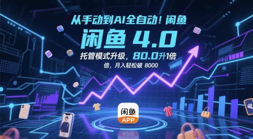 从手动到AI全自动！闲鱼4.0托管模式升级，效率提升10 倍，月入轻松破 8k【揭秘】网赚项目-副业赚钱-互联网创业-资源整合御文网赚