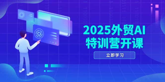 2025外贸AI特训营开课：涵盖品牌选品/AI建站/主动/被动获客/社媒开发/等等网赚项目-副业赚钱-互联网创业-资源整合御文网赚