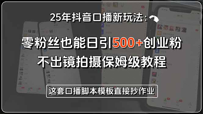 25年抖音口播新玩法：零粉丝也能日引500+创业粉，不出镜拍摄保姆级教程…网赚项目-副业赚钱-互联网创业-资源整合御文网赚