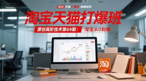 淘宝天猫打爆班原创高阶技术第69期：淘宝从0到爆网赚项目-副业赚钱-互联网创业-资源整合御文网赚