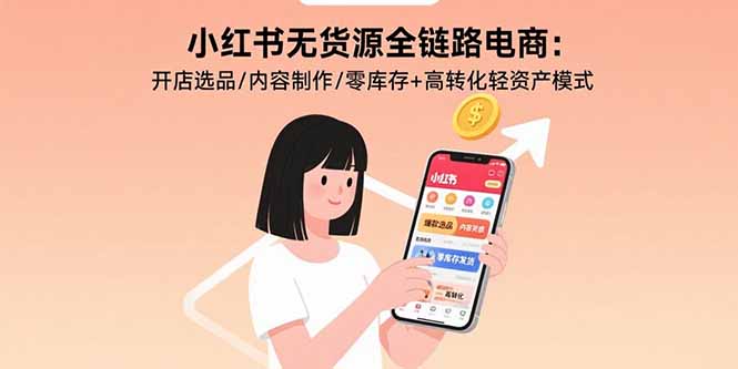 小红书无货源全链路电商：开店选品/内容制作/零库存+高转化轻资产模式网赚项目-副业赚钱-互联网创业-资源整合御文网赚