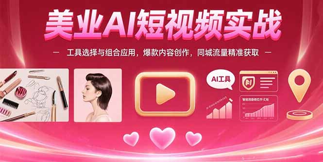美业AI短视频实战：工具选择与组合应用，爆款内容创作，同城流量精准获取网赚项目-副业赚钱-互联网创业-资源整合御文网赚