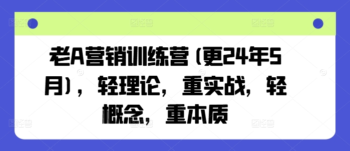 老A营销训练营(更25年6月)，轻理论，重实战，轻概念，重本质网赚项目-副业赚钱-互联网创业-资源整合御文网赚