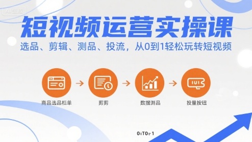 短视频运营实操课，选品、剪辑、测品、投流，从0到1轻松玩转短视频网赚项目-副业赚钱-互联网创业-资源整合御文网赚