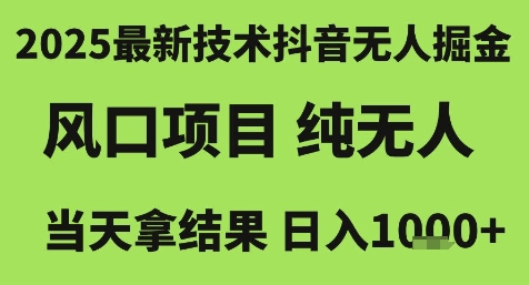 2025最新技术抖音无人掘金，风口项目，纯无人，当天拿结果日入1k+【揭秘】网赚项目-副业赚钱-互联网创业-资源整合御文网赚