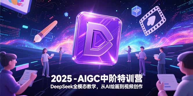 2025-AIGC中阶特训营，DeepSeek全模态教学，从AI绘画到视频创作网赚项目-副业赚钱-互联网创业-资源整合御文网赚