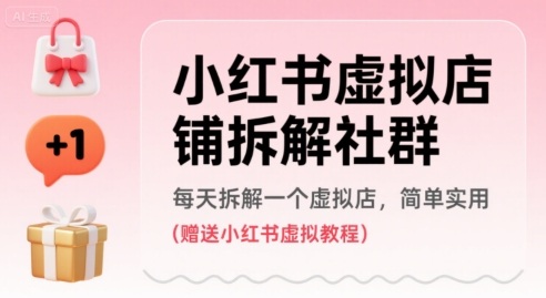 小红书虚拟店铺拆解社群，每天拆解一个虚拟店，简单实用(赠送小红书虚拟教程)网赚项目-副业赚钱-互联网创业-资源整合御文网赚