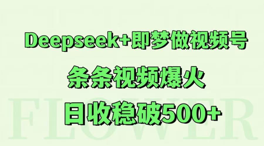 Deepseek+即梦做视频号，条条视频爆火，日收稳破500+网赚项目-副业赚钱-互联网创业-资源整合御文网赚