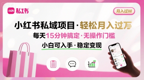 小红书私域项目 月入过W非常轻松 每天15分钟即可搞定，无任何操作门槛，小白可入手网赚项目-副业赚钱-互联网创业-资源整合御文网赚