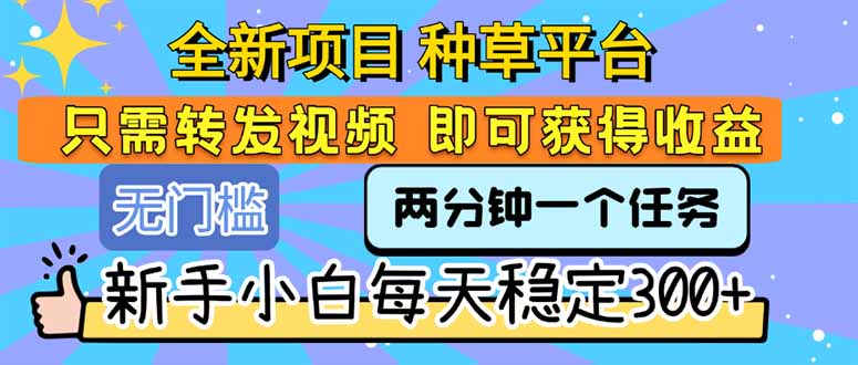 全新项目 种草平台 只需要转发任务视频 即可获得收益 新手小白每天300+网赚项目-副业赚钱-互联网创业-资源整合御文网赚