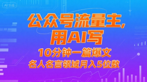 公众号流量主，用AI写，10分钟一篇爆文，名人名言领域月入5位数网赚项目-副业赚钱-互联网创业-资源整合御文网赚