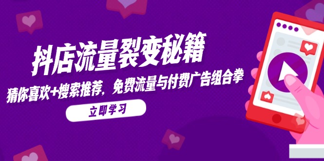抖店流量裂变秘籍，猜你喜欢，搜索推荐，免费流量与付费广告组合拳网赚项目-副业赚钱-互联网创业-资源整合御文网赚
