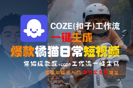 COZE(扣子)工作流一键生成爆款橘猫日常短视频，保姆级教程，零基础快速入门网赚项目-副业赚钱-互联网创业-资源整合御文网赚