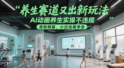 养生赛道又出新玩法，AI动画养生实操不违规，涨粉贼猛，小白也能学会网赚项目-副业赚钱-互联网创业-资源整合御文网赚