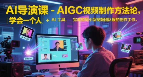 AI导演课-AIGC视频制作方法论，学会一个人+AI工具，完成如同小型视频团队般的创作工作，实现导演梦网赚项目-副业赚钱-互联网创业-资源整合御文网赚