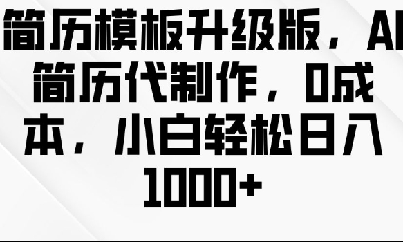 简历模板升级版，AI简历代制作，0成本，小白轻松日入多张网赚项目-副业赚钱-互联网创业-资源整合御文网赚