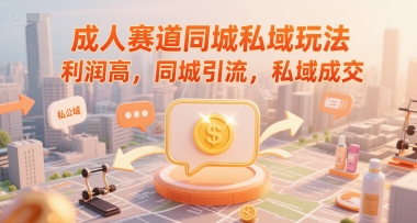 成人赛道同城私域玩法，利润高，同城引流，私域成交网赚项目-副业赚钱-互联网创业-资源整合御文网赚