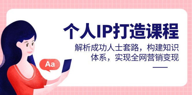 个人IP打造课程，解析成功人士套路，构建知识体系，实现全网营销变现网赚项目-副业赚钱-互联网创业-资源整合御文网赚