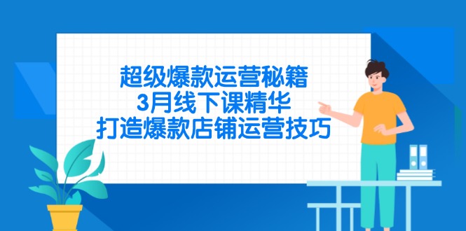 超级爆款运营秘籍，3月线下课精华，打造爆款店铺运营技巧网赚项目-副业赚钱-互联网创业-资源整合御文网赚
