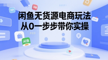 闲鱼无货源电商玩法，从0一步步带你实操网赚项目-副业赚钱-互联网创业-资源整合御文网赚