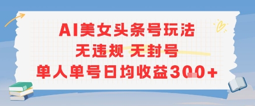 AI美女头条号玩法无违规无封号单人单号日均收益3张网赚项目-副业赚钱-互联网创业-资源整合御文网赚