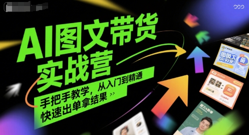 AI图文带货实战营，手把手教学，从入门到精通，快速出单拿结果网赚项目-副业赚钱-互联网创业-资源整合御文网赚