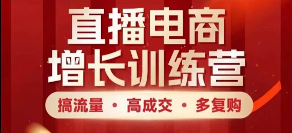 直播电商增长训练营，搞流量·高成交·多复购，快速上手有思路网赚项目-副业赚钱-互联网创业-资源整合御文网赚