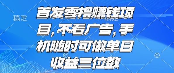 首发零撸挣钱项目 不看广告 手机随时可做 单日收益三位数【揭秘】网赚项目-副业赚钱-互联网创业-资源整合御文网赚