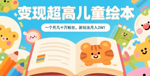 变现超高儿童绘本，一个月几十万粉丝，新玩法月入2W网赚项目-副业赚钱-互联网创业-资源整合御文网赚