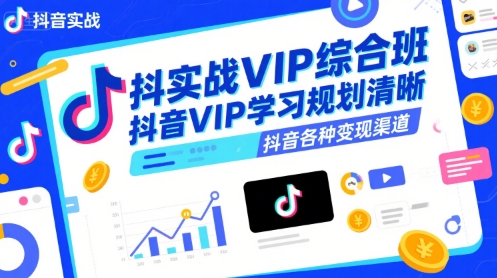 抖音实战VIP综合班，抖音VIP学习规划请晰抖音各种变现渠道网赚项目-副业赚钱-互联网创业-资源整合御文网赚