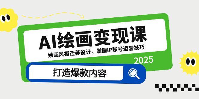 AI绘画变现课，绘画风格迁移设计，掌握IP账号运营技巧，打造爆款内容网赚项目-副业赚钱-互联网创业-资源整合御文网赚
