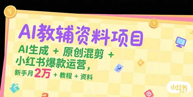 AI教辅资料项目，AI生成+原创混剪+小红书爆款运营，新手月入2万+教程+资料网赚项目-副业赚钱-互联网创业-资源整合御文网赚
