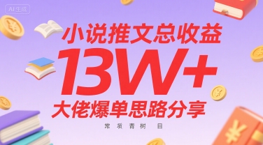 小说推文总收益13W+大佬爆单思路分享，常青树项目网赚项目-副业赚钱-互联网创业-资源整合御文网赚