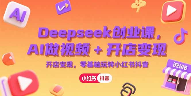 Deepseek创业课，AI做视频+开店变现，零基础玩转小红书抖音网赚项目-副业赚钱-互联网创业-资源整合御文网赚