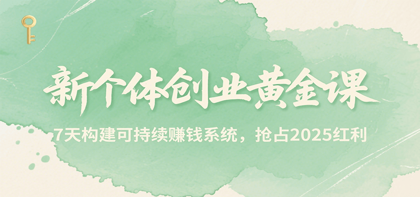 新个体创业黄金课，7天构建可持续赚钱系统，抢占2025红利网赚项目-副业赚钱-互联网创业-资源整合御文网赚