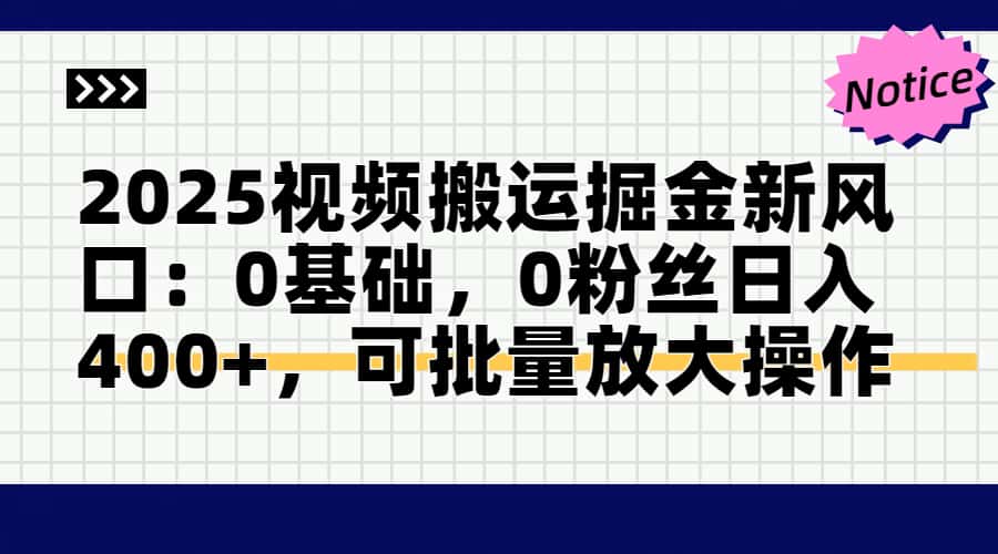 2025视频搬运掘金新风口:0基础，0粉丝日入400+，可批量放大操作网赚项目-副业赚钱-互联网创业-资源整合御文网赚
