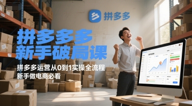 拼多多新手破局课，拼多多运营从0到1实操全流程，新手做电商必看网赚项目-副业赚钱-互联网创业-资源整合御文网赚