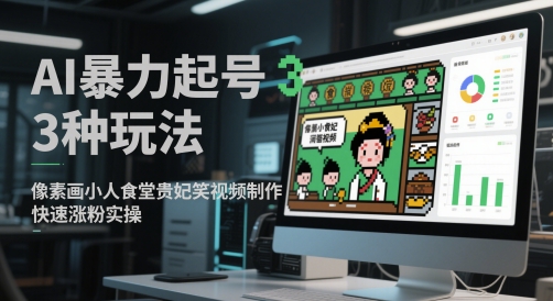AI暴力起号3种玩法，像素画小人食堂贵妃搞笑视频制作，快速涨粉实操网赚项目-副业赚钱-互联网创业-资源整合御文网赚