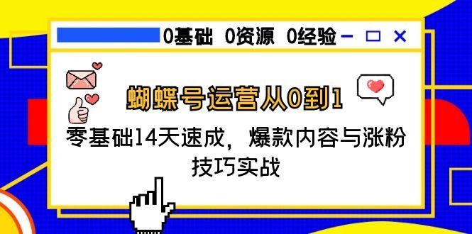 蝴蝶号运营从0到1，零基础14天速成，爆款内容与涨粉技巧实战网赚项目-副业赚钱-互联网创业-资源整合御文网赚
