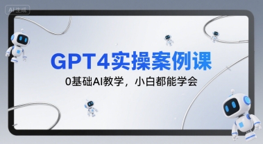 GPT4实操案例课，0基础AI教学，小白都能学会网赚项目-副业赚钱-互联网创业-资源整合御文网赚
