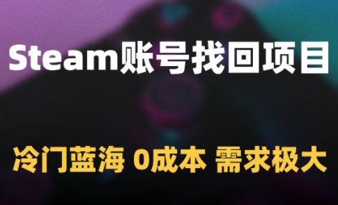 Steam账号找回项目，冷门蓝海，0成本，需求极大网赚项目-副业赚钱-互联网创业-资源整合御文网赚