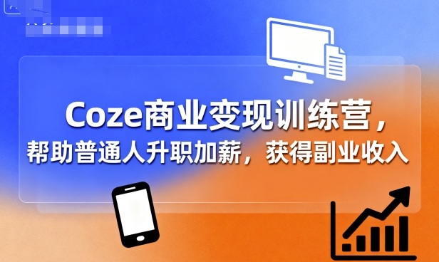 Coze商业变现训练营，帮助普通人升职加薪， 获得副业收入网赚项目-副业赚钱-互联网创业-资源整合御文网赚
