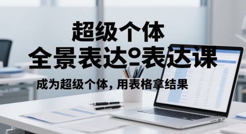 超级个体全景表达课，成为超级个体，用表格拿结果网赚项目-副业赚钱-互联网创业-资源整合御文网赚