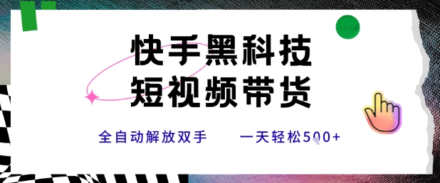 快手黑科技短视频带货，条条原创无脑搬运，新手小白轻松一天5张+【揭秘】网赚项目-副业赚钱-互联网创业-资源整合御文网赚
