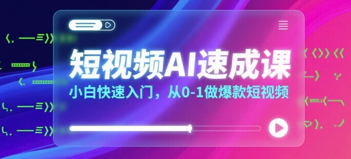 短视频AI速成课，小白快速入门，从0-1做爆款短视频网赚项目-副业赚钱-互联网创业-资源整合御文网赚