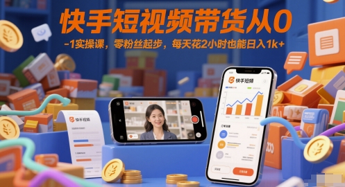 快手短视频带货从0-1实操课，零粉丝起步，每天花2小时也能日入1k+网赚项目-副业赚钱-互联网创业-资源整合御文网赚