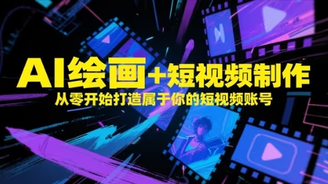 AI绘画+短视频制作，从零开始打造属于你的短视频账号网赚项目-副业赚钱-互联网创业-资源整合御文网赚