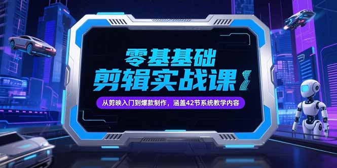 零基础抖音剪辑实战课，从剪映入门到爆款制作，涵盖42节系统教学内容网赚项目-副业赚钱-互联网创业-资源整合御文网赚