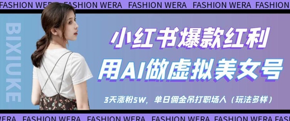 小红书爆款红利：用AI做虚拟美女号，3天涨粉5W，单日佣金吊打职场人网赚项目-副业赚钱-互联网创业-资源整合御文网赚