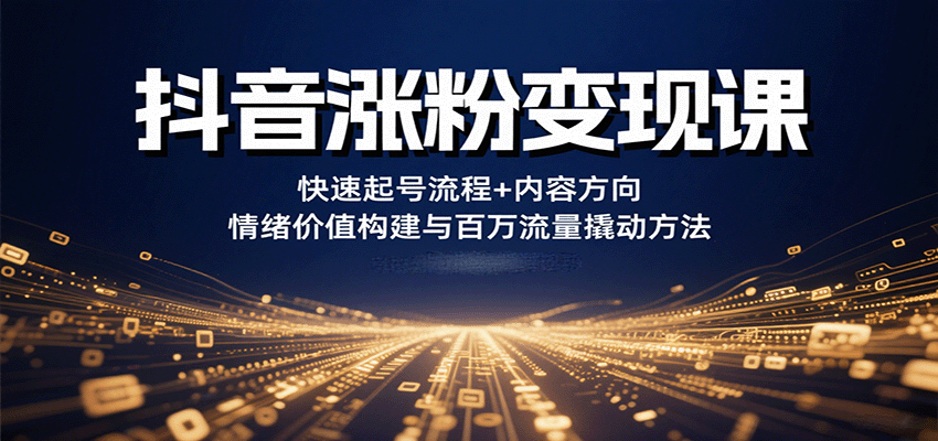 抖音涨粉变现课，快速起号流程+内容方向+情绪价值构建与百万流量撬动方法网赚项目-副业赚钱-互联网创业-资源整合御文网赚